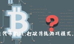 中文区块链代币游戏：打破传统游戏模式，开启